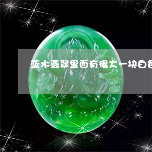 蓝水翡翠里面有很大一块白色棉/2023100727460