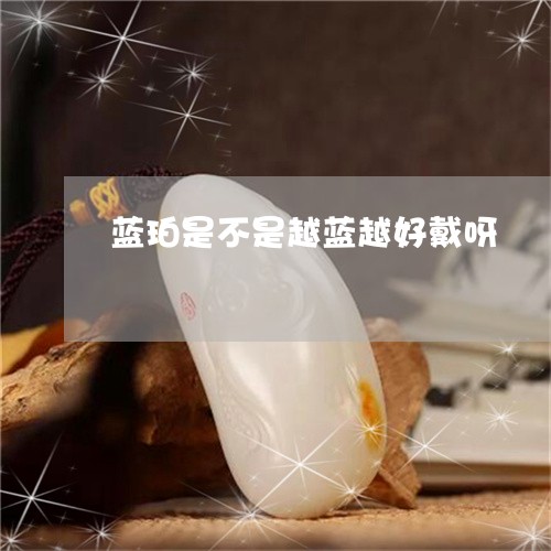 蓝珀是不是越蓝越好戴呀/2023041301505