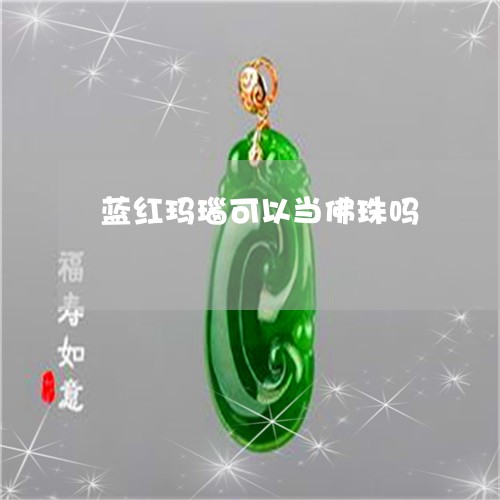 蓝红玛瑙可以当佛珠吗/2023090671959