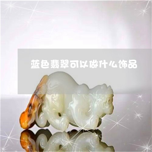 蓝色翡翠可以做什么饰品/2023061807059