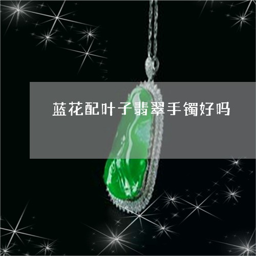 蓝花配叶子翡翠手镯好吗/2023061782715