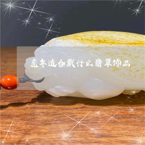 虎年适合戴什么翡翠饰品/2023061724046