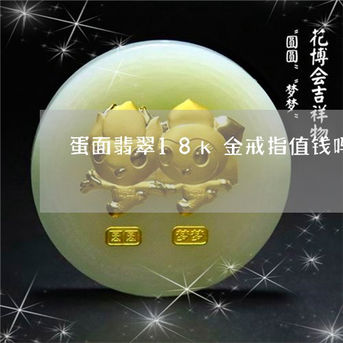 蛋面翡翠18k金戒指值钱吗/2023112424160