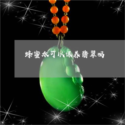 蜂蜜水可以保养翡翠吗/2023090601803