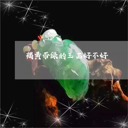 褐黄带绿的玉石好不好/2023090514948