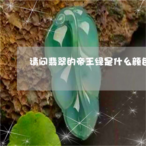 请问翡翠的帝王绿是什幺颜色/2023092806058