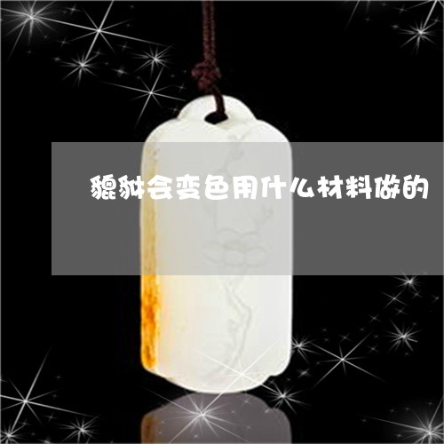 貔貅会变色用什么材料做的/2023061019683