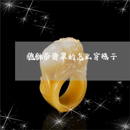 貔貅带翡翠的怎么穿珠子/2023041479494