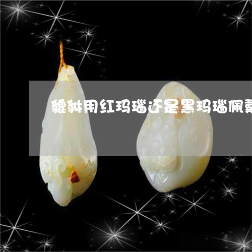 貔貅用红玛瑙还是黑玛瑙佩戴/2023092885047