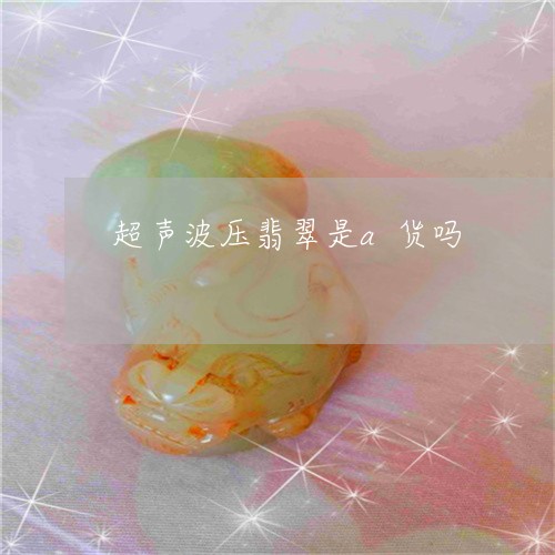 超声波压翡翠是a货吗/2023090616039