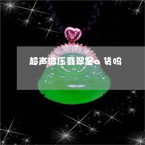 超声波压翡翠是a货吗/2023090660503