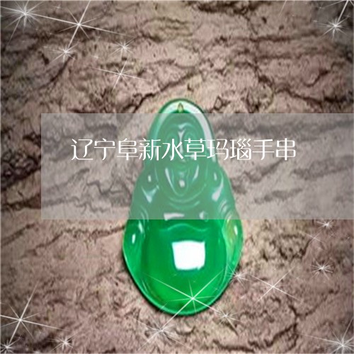 辽宁阜新水草玛瑙手串/2023090557253