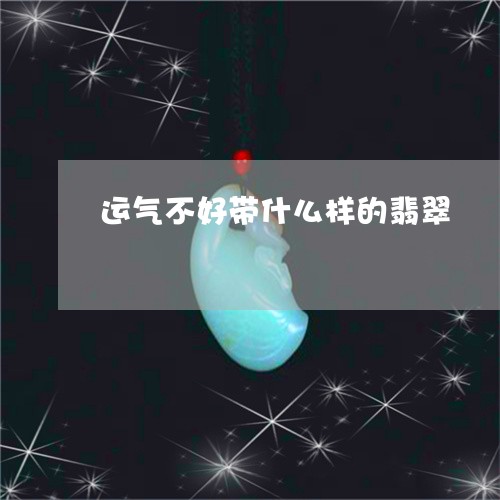 运气不好带什么样的翡翠/2023061790693