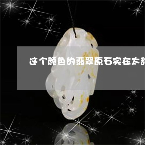 这个颜色的翡翠原石实在太甜/2023092853835