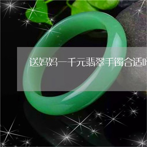 送妈妈一千元翡翠手镯合适吗/2023112595060