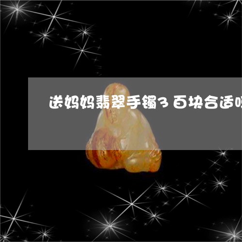 送妈妈翡翠手镯3百块合适吗/2023112359591