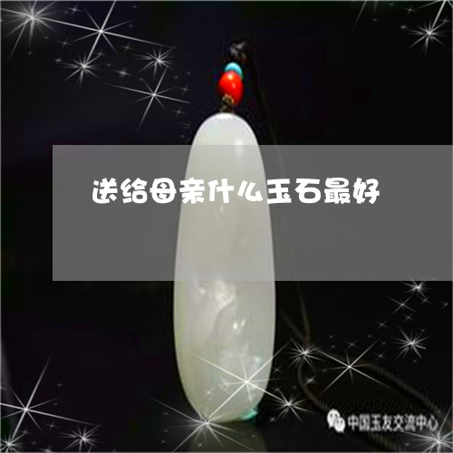 送给母亲什么玉石最好/2023120694138