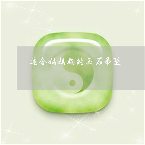 适合妈妈戴的玉石吊坠/2023090596059