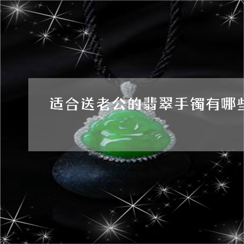 适合送老公的翡翠手镯有哪些/2023092899372