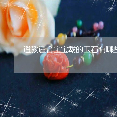 道教适合宝宝戴的玉石有哪些/2023112315957