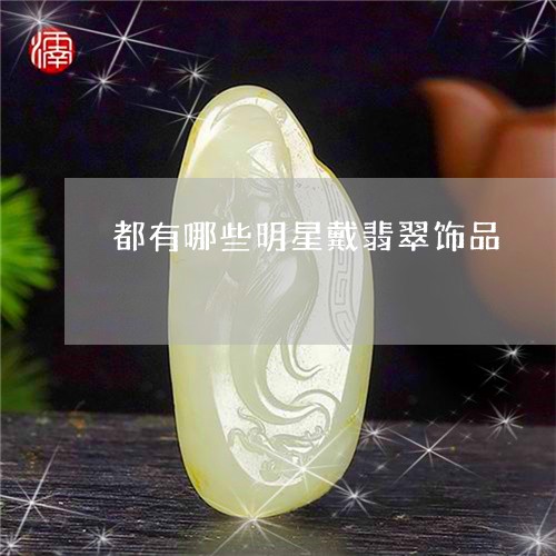 都有哪些明星戴翡翠饰品/2023061616158