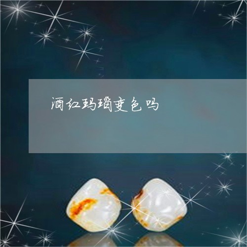 酒红玛瑙变色吗/2023080125137