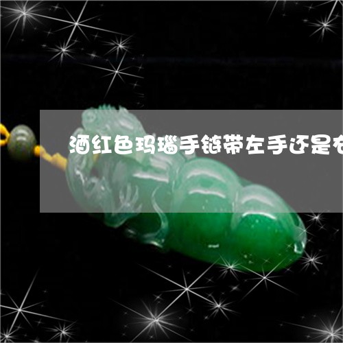 酒红色玛瑙手链带左手还是右手/2023100773706