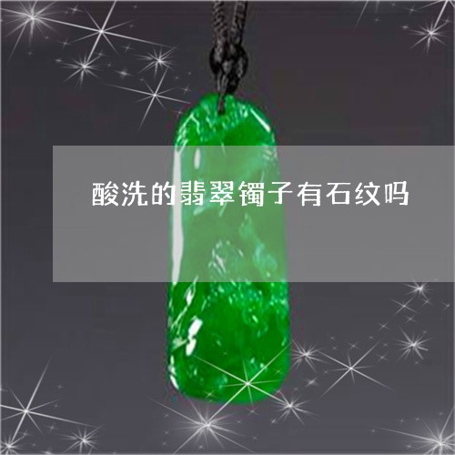 酸洗的翡翠镯子有石纹吗/2023061669372