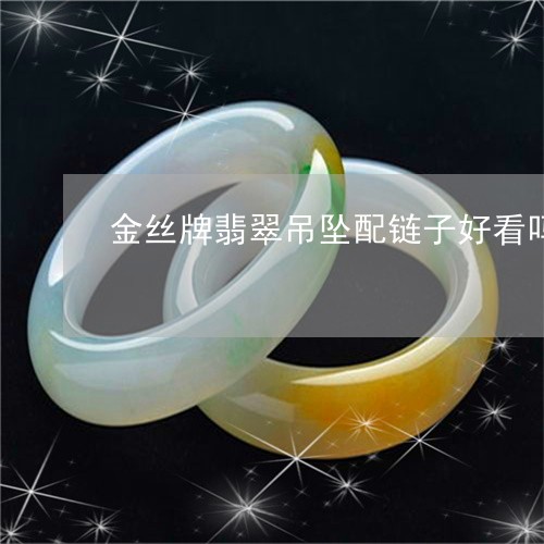 金丝牌翡翠吊坠配链子好看吗/2023092755020