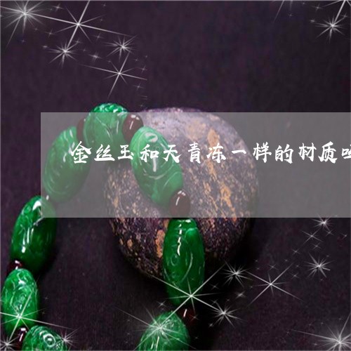 金丝玉和天青冻一样的材质吗/2023061054947