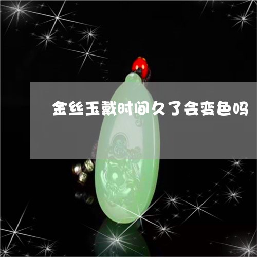 金丝玉戴时间久了会变色吗/2023061007169