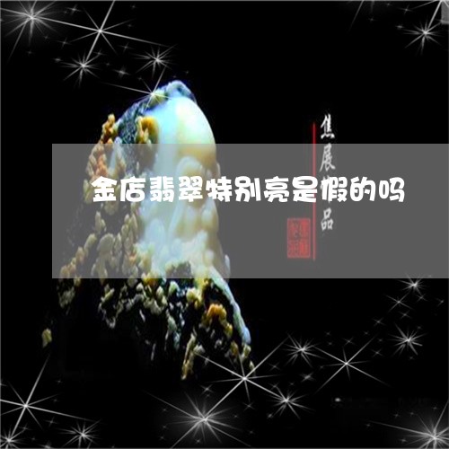 金店翡翠特别亮是假的吗/2023051617050