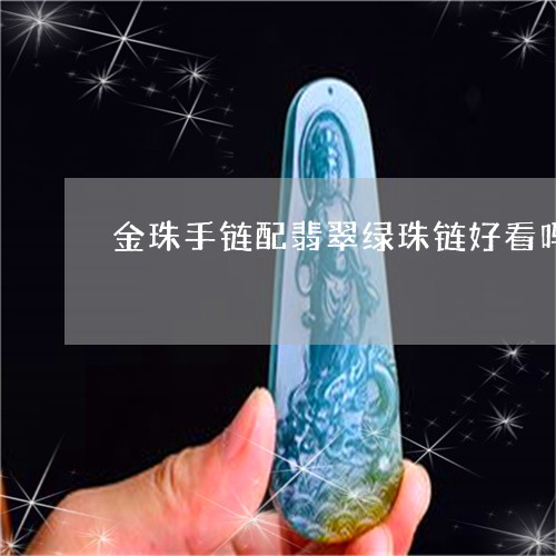 金珠手链配翡翠绿珠链好看吗/2023112486959