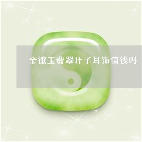 金镶玉翡翠叶子耳饰值钱吗/2023100580715