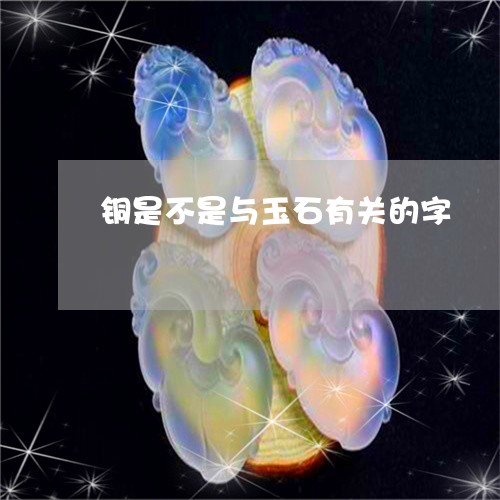 铜是不是与玉石有关的字/2023061549371