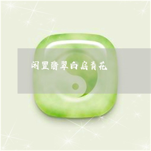 闲置翡翠白底青花/2023062882605