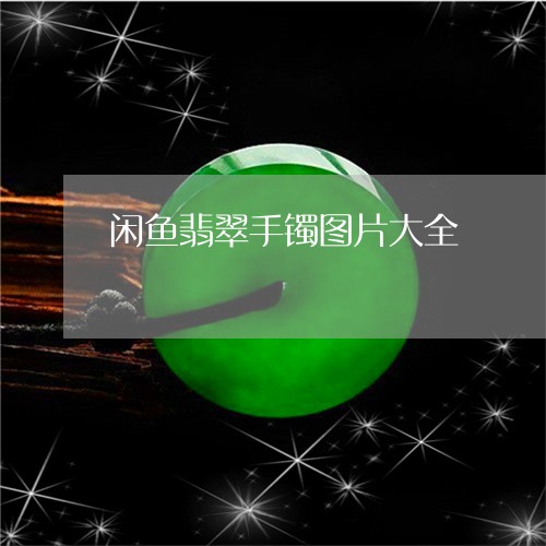 闲鱼翡翠手镯图片大全/2023122535361