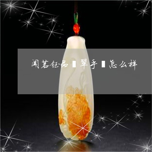 闻茗钰品翡翠手镯怎么样/2023061669292