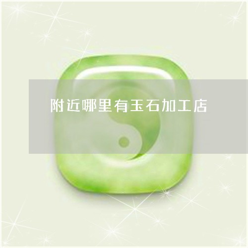 附近哪里有玉石加工店/2023051170683