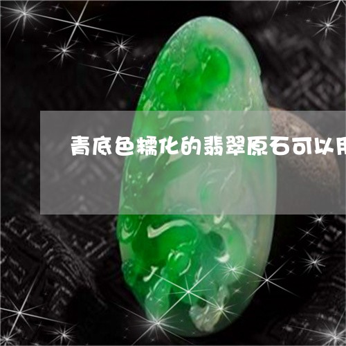 青底色糯化的翡翠原石可以用吗/2023100734138