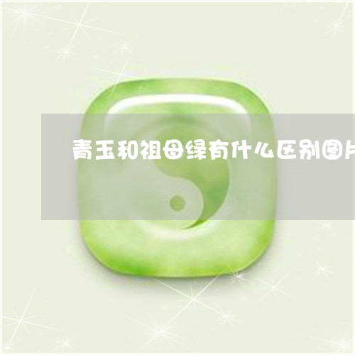 青玉和祖母绿有什么区别图片/2023092712426