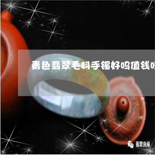 青色翡翠毛料手镯好吗值钱吗/2023092798482