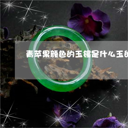 青苹果颜色的玉镯是什么玉的/2023092897461