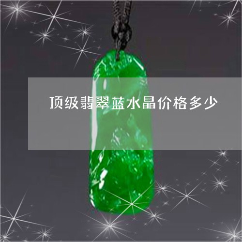 顶级翡翠蓝水晶价格多少/2023061694029