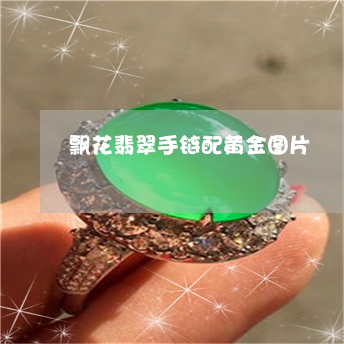 飘花翡翠手链配黄金图片/2023061646281