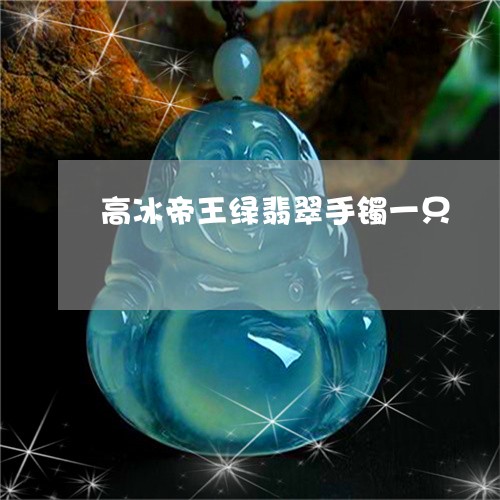 高冰帝王绿翡翠手镯一只/2023061536160