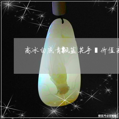 高冰白底青飘蓝花手镯价值高吗/2023100761593