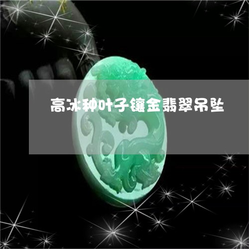 高冰种叶子镶金翡翠吊坠/2023041286147