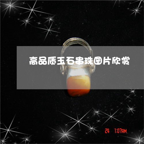 高品质玉石串珠图片欣赏/2023111524926