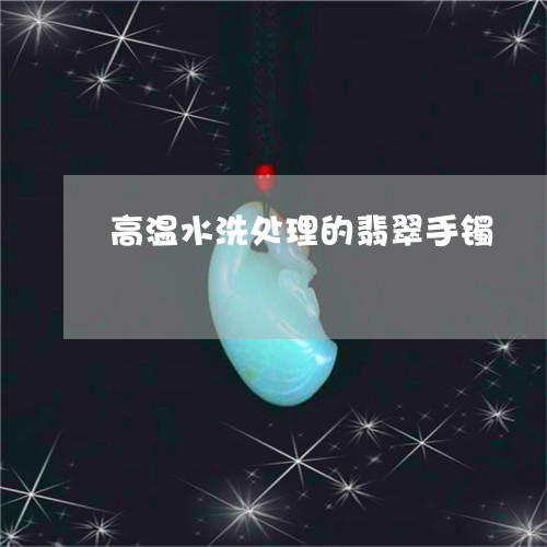 高温水洗处理的翡翠手镯/2023061563606